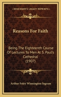 Reasons For Faith: Being The Eighteenth Course Of Lectures To Men At S. Paul's Cathedral 1167003292 Book Cover
