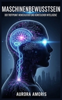 Maschinenbewusstsein: Der Treffpunkt Menschlicher und Künstlicher Intelligenz (Künstliche Intelligenz und Menschlichkeit) (German Edition) B0DX13XM3S Book Cover