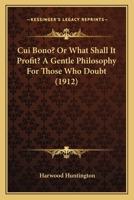 Cui Bono? Or, What Shall It Profit?: A Gentle Philosophy for Those Who Doubt 1436816831 Book Cover