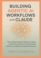 Building Agentic AI Workflows with Claude: The Complete Hands-On Guide to Creating Autonomous AI Agents in VS Code Using Claude 3.5, LangGraph, and Real-World Projects B0G44724KG Book Cover