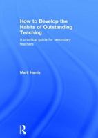 How to Develop the Habits of Outstanding Teaching: A Practical Guide for Secondary Teachers 1138950467 Book Cover
