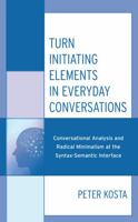 Turn Initiating Elements in Everyday Conversations: Conversational Analysis and Radical Minimalism at the Syntax-Semantic Interface 1498588042 Book Cover