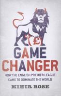 Game Change: How the English Premier League Came to Dominate the World - And Was Made to Pay for It. Mihir Bose 9814328189 Book Cover