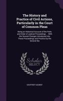 The History and Practice of Civil Actions, Particularly in the Court of Common Pleas: Being an Historical Account of the Parts and Order of Judicial Proceedings ... with the Several Changes Introduced 1356802192 Book Cover