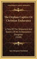 The Orphan Captive Or Christian Endurance: A Tale Of The Shipwreck And Slavery Of An Ambassadors Daughter 1165896974 Book Cover