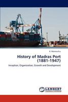 History of Madras Port (1881-1947): Inception, Organization, Growth and Development 3846505544 Book Cover
