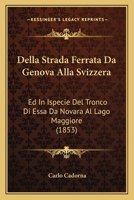 Della Strada Ferrata Da Genova Alla Svizzera Ed In Ispecie Del Tronco Di Essa Da Novara Al Lago Maggiore: Considerazioni... 1277609586 Book Cover