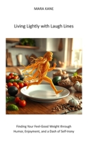 Living Lightly with Laugh Lines: Finding Your Feel-Good Weight through Humor, Enjoyment, and a Dash of Self-Irony B0FHBPX3S7 Book Cover