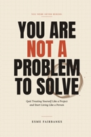 You Are Not a Problem to Solve: Quit Treating Yourself Like a Project and Start Living Like a Person B0HGZJBHNP Book Cover
