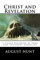 Christ and Revelation: A Simple Decoding of Some New Testament Symbolism 1494962659 Book Cover
