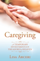 Caregiving: A Temporary Investment Into the Treasures of Heaven 1631294326 Book Cover