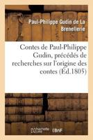 Contes de Paul-Philippe Gudin, Pra(c)CA(C)Da(c)S de Recherches Sur L'Origine Des Contes: , Pour Servir A L'Histoire de La Poa(c)Sie Et Des Ouvrages D'Imagination 1247651460 Book Cover