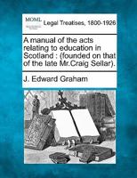 A manual of the acts relating to education in Scotland: (founded on that of the late Mr.Craig Sellar). 1240137575 Book Cover