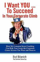 I Want You to Succeed in Your Corporate Climb: How My Common Sense Coaching Can Help You Create the Corporate Career Success You Want and Deserve 0983454329 Book Cover