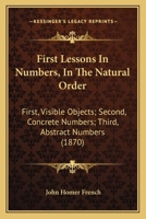 First Lessons In Numbers, In The Natural Order: First, Visible Objects; Second, Concrete Numbers; Third, Abstract Numbers 1436847737 Book Cover