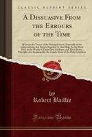 A Dissuasive from the Errours of the Time: wherein the Tenets of the Principall Sects, Especially of the Independents, are Drawn together in One Map, for the Most Part, in the Words of their Own Autho 1014671221 Book Cover