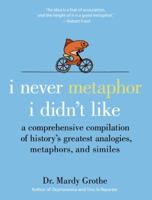 I Never Metaphor I Didn't Like: A Comprehensive Compilation of History's Greatest Analogies, Metaphors, and Similes 0061358134 Book Cover