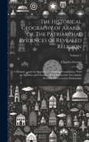 The Historical Geography of Arabia; or, The Patriarchal Evidences of Revealed Religion: A Memoir ... and an Appendix, Containing Translations, With an ... Recently Discovered in Hadramaut; Volume 1 1020774568 Book Cover