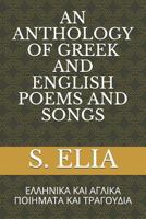An Anthology of Greek and English Poems and Songs: ΕΛΛΗΝΙΚΑ ΚΑΙ ΑΓΛΙΚΑ ΠΟΙΗΜΑΤΑ Kai ΤΡΑΓΟΥΔΙΑ 1790886384 Book Cover