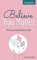 Believe You Matter: Thriving as God's Beloved Child ("You're Worth It" Devotional Series) 193804231X Book Cover