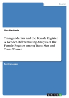 Transgenderism and the Female Register. A Gender-Differentiating Analysis of the Female Register among Trans Men and Trans Women 3346384764 Book Cover