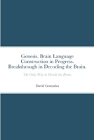 Genesis. Brain Language Construction in Progress. Breakthrough in Decoding the Brain.: The Only Way to Decode the Brain. 1447789318 Book Cover