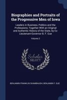 Biographies and Portraits of the Progressive Men of Iowa: Leaders in Business, Politics and the Professions; Together with an Original and Authentic History of the State, by Ex-Lieutenant-Governor B.  1376582856 Book Cover