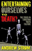 ENTERTAINING OURSELVES to DEATH?... The Crisis in Christian Youth Culture