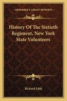 History of the Sixtieth Regiment New York State Volunteers, From the Commencement of Its Organization in July, 1861, to Its Public Reception at Ogdensburgh as a Veteran Command, January 7th, 1864 1429015144 Book Cover