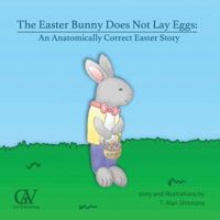 The Easter Bunny Does Not Lay Eggs: An Anatomically Correct Easter Story 1542880483 Book Cover