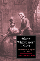 Women Writing about Money: Women's Fiction in England, 1790-1820 (Cambridge Studies in Romanticism) 0521616166 Book Cover