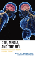 CTE, Media, and the NFL: Framing a Public Health Crisis as a Football Epidemic 1498570585 Book Cover