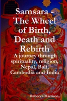 Samsara - The Wheel of Birth, Death and Rebirth: A journey through spirituality, religion, Nepal, Bali, Cambodia and India 0648706621 Book Cover