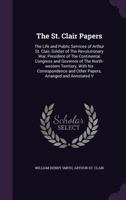 The St. Clair Papers: The Life and Public Services of Arthur St. Clair: Soldier of the Revolutionary War, President of the Continental Congr 1341238385 Book Cover