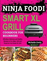Ninja Foodi Smart XL Grill Cookbook for Beginners: Effortless Delicious and Healthy Recipes to Fry, Bake, Grill and Roast for Your Smart XL Grill 1638100209 Book Cover