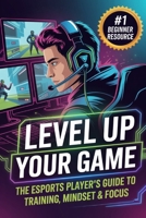 Level Up Your Game: The Esports Player’s Guide to Training, Mindset & Focus (The Competitive Gamer Series) B0GD5YTPGR Book Cover