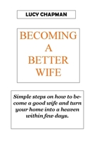 BECOMING A BETTER WIFE: Simple steps on how to become a good wife and turn your home into heaven within few days. NO MORE CRYING NOW FIGHTING NO MORE SORROWS. B093B22LHX Book Cover