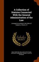 A Collection of Statutes Connected with the General Administration of the Law: Arranged According to the Order of Subjects, Volume 10 1144013364 Book Cover