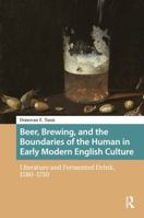 Beer, Brewing, and the Boundaries of the Human in Early Modern English Culture: Literature and Fermented Drink, 1580–1750 (Food Culture, Food History before 1900) 946372608X Book Cover