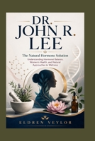 DR. JOHN R. LEE: The Natural Hormone Solution Understanding Hormonal Balance, Women’s Health, and Natural Approaches to Wellness B0HFPP27VT Book Cover