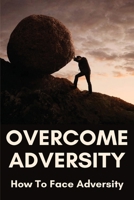 Overcome Adversity: How To Face Adversity: Overcome Adversity Meaning B08ZVWPKZ7 Book Cover