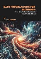 Dart Programming for Beginners: Your Gentle Introduction to the World of Dart B0FGV9LXJC Book Cover