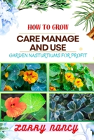 HOW TO GROW CARE MANAGE AND USE GARDEN NASTURTIUMS FOR PROFIT: One Touch Guide To Cultivating, Nurturing, And Monetizing Garden Nasturtiums – Your Path To Prosperity In Gardening And More B0CTCZSL6L Book Cover