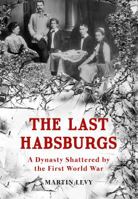 The Last Habsburgs: A Dynasty Shattered by the First World War 144565783X Book Cover
