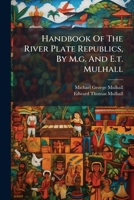 Handbook of the River Plate Republics: Comprising Buenos Ayres and the Provinces of the Argentine Republic and the Republics of Uruguay and Paraguay 1017008108 Book Cover