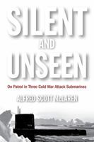 Silent and Unseen: On Patrol in Three Cold War Attack Submarines 1612518451 Book Cover