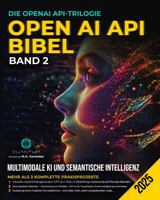 OpenAI API Bibel Band 2: Multimodale KI und Semantische Intelligenz: Erstellen Sie KI-Apps, die sehen, zuhören und sich erinnern – mit ChatGPT, DALL-E, Whisper und Python (German Edition) B0FBS6TC9N Book Cover