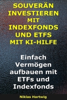 Souverän investieren mit Indexfonds und ETFs mit KI-Hilfe: Einfach Vermögen aufbauen mit ETFs und Indexfonds (Smarter investieren) (German Edition) B0GRTP47J8 Book Cover