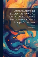 Annotazioni Di Lodovico Riva ... Al Trattato Del Moto E Della Misura Delle Acque Correnti: E Dei Getti Delle Medesime : Con Un Trattato Preliminare Del Moto in Generale 1148502165 Book Cover