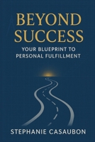 Beyond Success: Your Blueprint to Personal Fulfillment B0G657TQB5 Book Cover